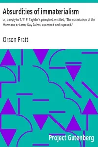 Absurdities of immaterialism : $b or, a reply to T. W. P. Taylder's pamphlet, entitled, "The materialism of the Mormons or Latter-Day Saints, examined and exposed." — Orson Pratt cover
