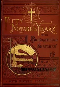Fifty Notable Years: Views of the Ministry of Christian Universalism During the Last Half-Century; with Biographical Sketches — John G. (John Greenleaf) Adams cover