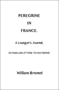 Peregrine in France: A Lounger's Journal, in Familiar Letters to His Friend — William Bromet cover