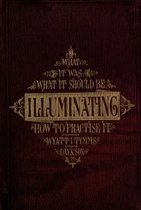 The History, Theory, and Practice of Illuminating: Condensed from 'The Art of Illuminating' by the same illustrator and author cover