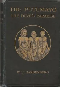 The Putumayo, the Devil's Paradise: Travels in the Peruvian Amazon Region and an Account of the Atrocities Committed upon the Indians Therein — W. E. (Walter Ernest) Hardenburg cover