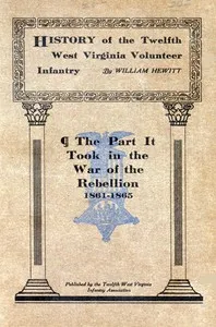 History of the Twelfth West Virginia Volunteer Infantry: The Part It Took in the War of the Rebellion, 1861-1865 — William, active 19th century Hewitt cover