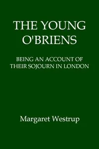 The Young O'Briens: Being an Account of Their Sojourn in London — Margaret Westrup cover