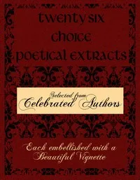 Twenty Six Choice Poetical Extracts: Selected from Celebrated Authors, and Printed from Copper Plates Engraved Expressly for the Work, Each Embellished with a Beautiful Vignette, Illustrative of the Subject — Various cover