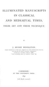 Illuminated manuscripts in classical and mediaeval times, their art and their technique — J. H. (John Henry) Middleton cover