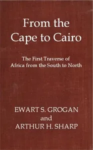 From the Cape to Cairo: The First Traverse of Africa from South to North — Ewart Scott Grogan cover