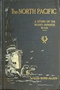 The North Pacific: A Story of the Russo-Japanese War — Willis Boyd Allen cover