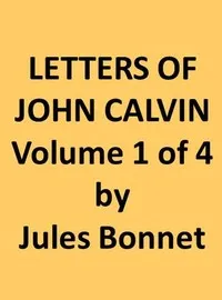 Letters of John Calvin, Volume I: Compiled from the Original Manuscripts and Edited with Historical Notes — Jean Calvin cover