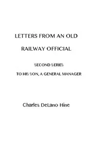 Letters from an Old Railway Official. Second Series: [To] His Son, a General Manager — Charles De Lano Hine cover