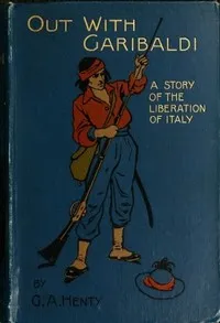 Out with Garibaldi: A story of the liberation of Italy — G. A. (George Alfred) Henty cover