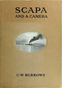 Scapa and a Camera: Pictorial Impressions of Five Years Spent at the Grand Fleet Base — C. W. Burrows cover