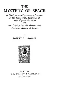 The mystery of space : $b a study of the hyperspace movement in the light of the evolution of new psychic faculties and an inquiry into the genesis and essential nature of space — Robert T. Browne cover