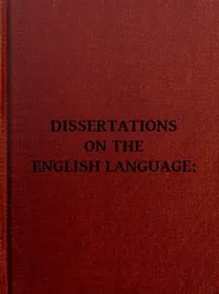 Dissertations on the English Language, with Notes, Historical and Critical;: to Which is Added, by Way of Appendix, an Essay on a Reformed Mode of Spelling, With Dr. Franklin's Arguments on that Subject — Noah Webster cover