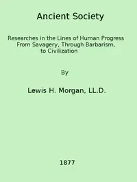 Ancient society : $b or, Researches in the lines of human progress from savagery, through barbarism to civilization — Lewis Henry Morgan cover