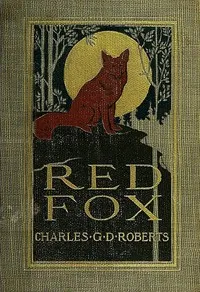 Red Fox: The Story of His Adventurous Career in the Ringwaak Wilds and of His Final Triumph over the Enemies of His Kind — Charles G. D., Sir Roberts cover