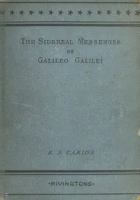 The sidereal messenger of Galileo Galilei : $b and a part of the preface to Kepler's Dioptrics containing the original account of Galileo's astronomical discoveries — Galileo Galilei cover