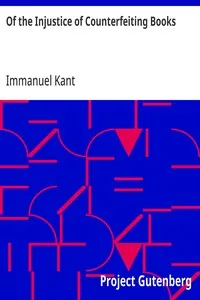 Of the Injustice of Counterfeiting Books: From: Essays and Treaties on Moral, Political and various Philosophical Subjects — Immanuel Kant cover