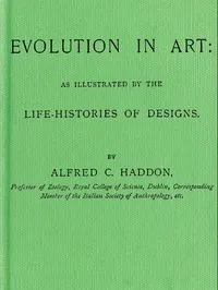 Evolution in Art: As Illustrated by the Life-histories of Designs — Alfred C. (Alfred Cort) Haddon cover
