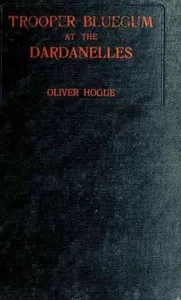Trooper Bluegum at the Dardanelles: Descriptive Narratives of the More Desperate Engagements on the Gallipoli Peninsula — Oliver Hogue cover