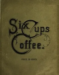 Six Cups of Coffee: Prepared for the Public Palate by the Best Authorities on Coffee Making — Marion Harland cover