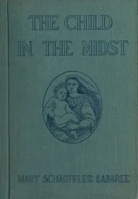 The Child in the Midst: A Comparative Study of Child Welfare in Christian and Non-Christian Lands — Mary Schauffler Platt cover