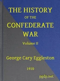 The History of the Confederate War, Its Causes and Its Conduct, Volume 2 (of 2): A Narrative and Critical History — George Cary Eggleston cover