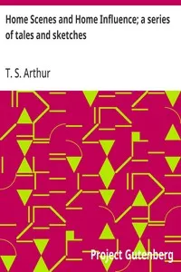 Home Scenes and Home Influence; a series of tales and sketches — T. S. (Timothy Shay) Arthur cover