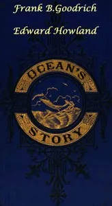 Ocean's Story; or, Triumphs of Thirty Centuries: Maritime Adventures, Achievements, Explorations, Discoveries and Inventions; and of the Rise and Progress of Ship-Building and Ocean Navigation, from the Ark to the Iron Steamships — Frank B. (Frank Boott) Goodrich cover