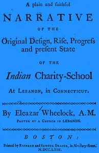 A plain and faithful narrative of the original design, rise, progress and present state of the Indian charity-school at Lebanon, in Connecticut — Eleazar Wheelock cover