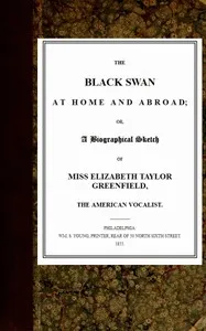 The Black Swan at Home and Abroad: or, A Biographical Sketch of Miss Elizabeth Taylor Greenfield, the American Vocalist — Anonymous cover