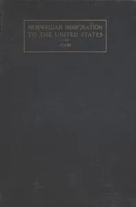 A History of Norwegian Immigration to the United States: From the Earliest Beginning down to the Year 1848 — George T. (George Tobias) Flom cover