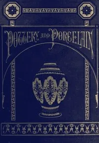 Pottery and Porcelain, from early times down to the Philadelphia exhibition of 1876 — Charles Wyllys Elliott cover