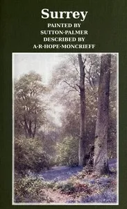 Surrey: Painted by Sutton Palmer; Described by A.R. Hope Moncrieff — A. R. Hope (Ascott Robert Hope) Moncrieff cover