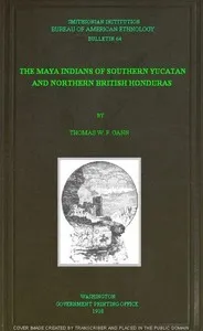 The Maya Indians of Southern Yucatan and Northern British Honduras — Thomas William Francis Gann cover