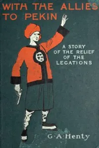 With the Allies to Pekin: A Tale of the Relief of the Legations — G. A. (George Alfred) Henty cover