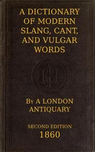 A Dictionary of Slang, Cant, and Vulgar Words: Used at the Present Day in the Streets of London; the Universities of Oxford and Cambridge; the Houses of Parliament; the Dens of St. Giles; and the Palaces of St. James. — John Camden Hotten cover