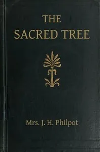 The Sacred Tree; or, the tree in religion and myth — J. H., Mrs. Philpot cover