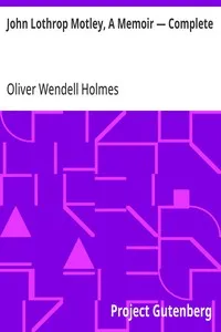 John Lothrop Motley, A Memoir — Complete — Oliver Wendell Holmes cover