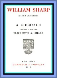 William Sharp (Fiona Macleod): A Memoir Compiled by His Wife Elizabeth A. Sharp — Elizabeth A. (Elizabeth Amelia) Sharp cover