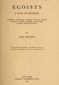 Egoists, A Book of Supermen: Stendhal, Baudelaire, Flaubert, Anatole France, Huysmans, Barrès, Nietzsche, Blake, Ibsen, Stirner, and Ernest Hello — James Huneker cover