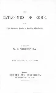 The Catacombs of Rome, and Their Testimony Relative to Primitive Christianity — W. H. (William Henry) Withrow cover