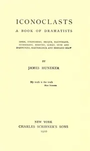 Iconoclasts: A Book of Dramatists: Ibsen, Strindberg, Becque, Hauptmann, Sudermann, Hervieu, Gorky, Duse and D'Annunzio, Maeterlinck and Bernard Shaw — James Huneker cover