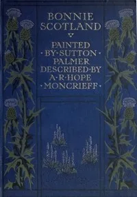 Bonnie Scotland: Painted by Sutton Palmer; Described by A.R. Hope Moncrieff cover