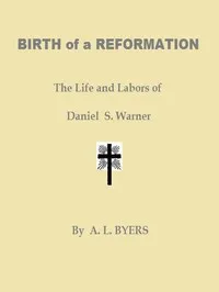 Birth of a Reformation; Or, The Life and Labors of Daniel S. Warner — A. L. (Andrew L.) Byers cover