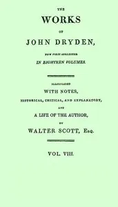 The works of John Dryden, now first collected in eighteen volumes. Volume 08 — John Dryden cover