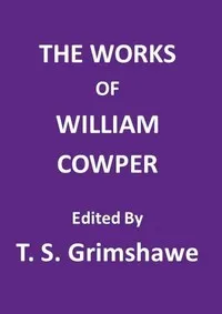 The Works of William Cowper: His life, letters, and poems, now first completed by the introduction of Cowper's private correspondence — William Cowper cover