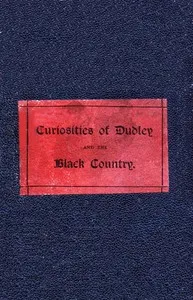 The Curiosities of Dudley and the Black Country, From 1800 to 1860: Also an Account of the Trials and Sufferings of Dud Dudley, with His Mettallum Martis: Etc. — C. F. G. Clark cover