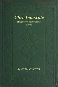 Christmastide: Its History, Festivities, and Carols — William Sandys cover