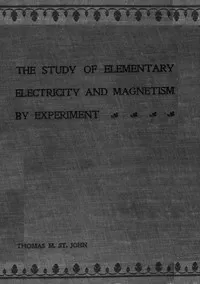 The Study of Elementary Electricity and Magnetism by Experiment: Containing Two Hundred Experiments Performed with Simple, Home-made Apparatus cover