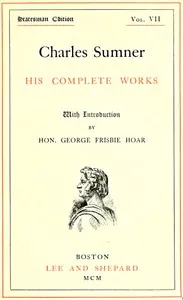 Charles Sumner: his complete works, volume 07 (of 20) — Charles Sumner cover